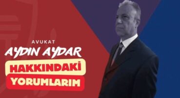 Avukat Aydın Aydar Hakkındaki Yorumlarım