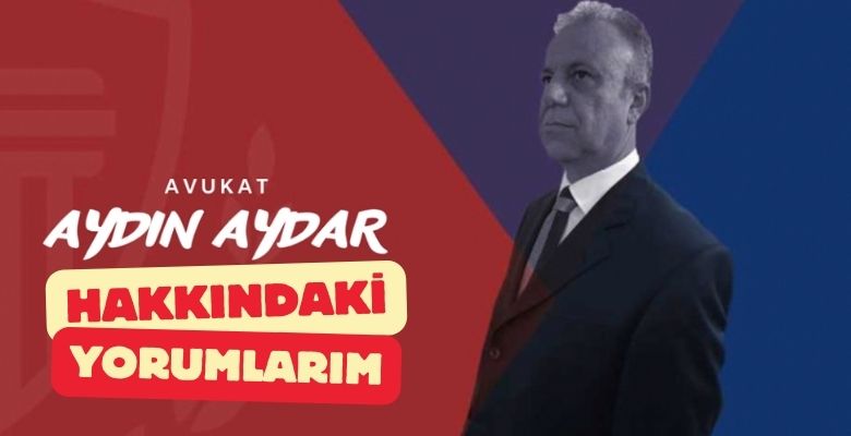 Avukat Aydın Aydar Hakkındaki Yorumlarım