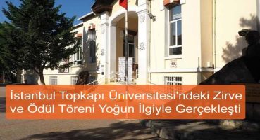 İstanbul Topkapı Üniversitesi’ndeki Zirve ve Ödül Töreni Yoğun İlgiyle Gerçekleşti