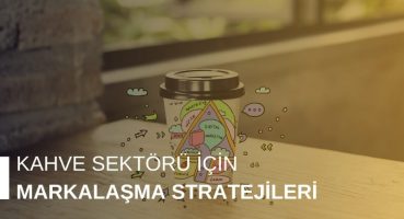 Kahve Sektörü İçin Markalaşma Stratejileri